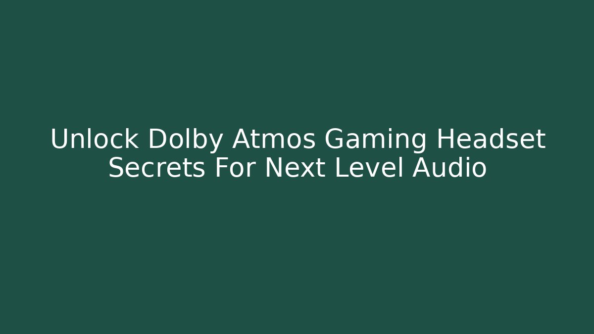Unlock Dolby Atmos Gaming Headset Secrets For Next Level Audio