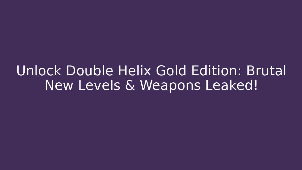 Unlock Double Helix Gold Edition: Brutal New Levels & Weapons Leaked!