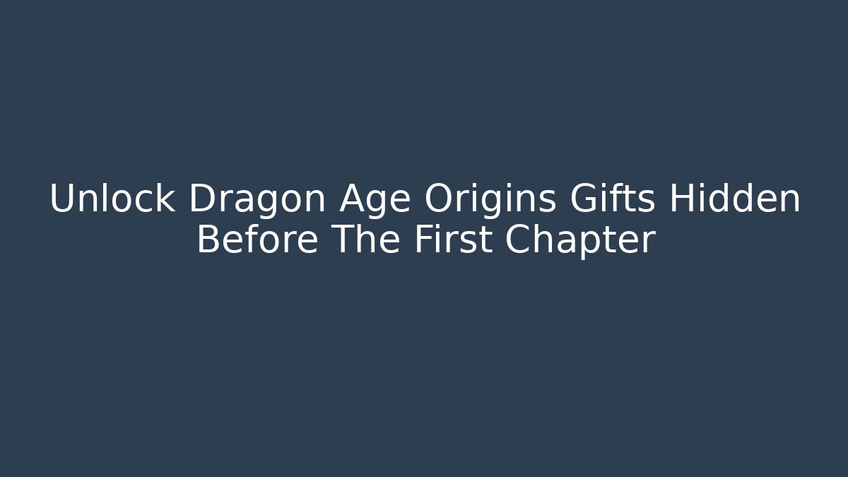 Unlock Dragon Age Origins Gifts Hidden Before The First Chapter