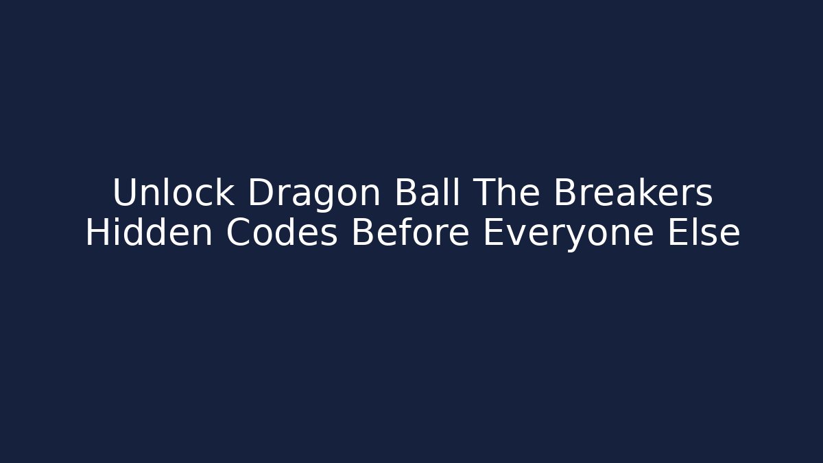 Unlock Dragon Ball The Breakers Hidden Codes Before Everyone Else - Critter Realm