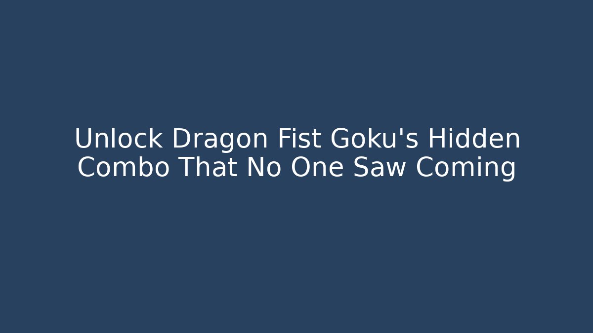 Unlock Dragon Fist Goku's Hidden Combo That No One Saw Coming