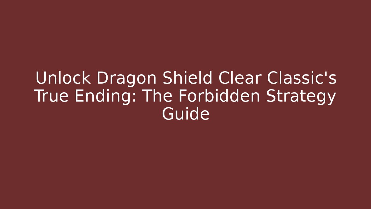 Unlock Dragon Shield Clear Classic's True Ending: The Forbidden Strategy Guide