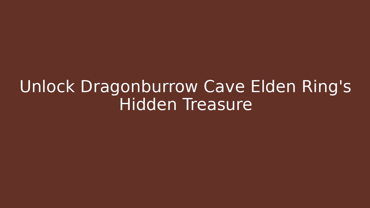 Unlock Dragonburrow Cave Elden Ring's Hidden Treasure