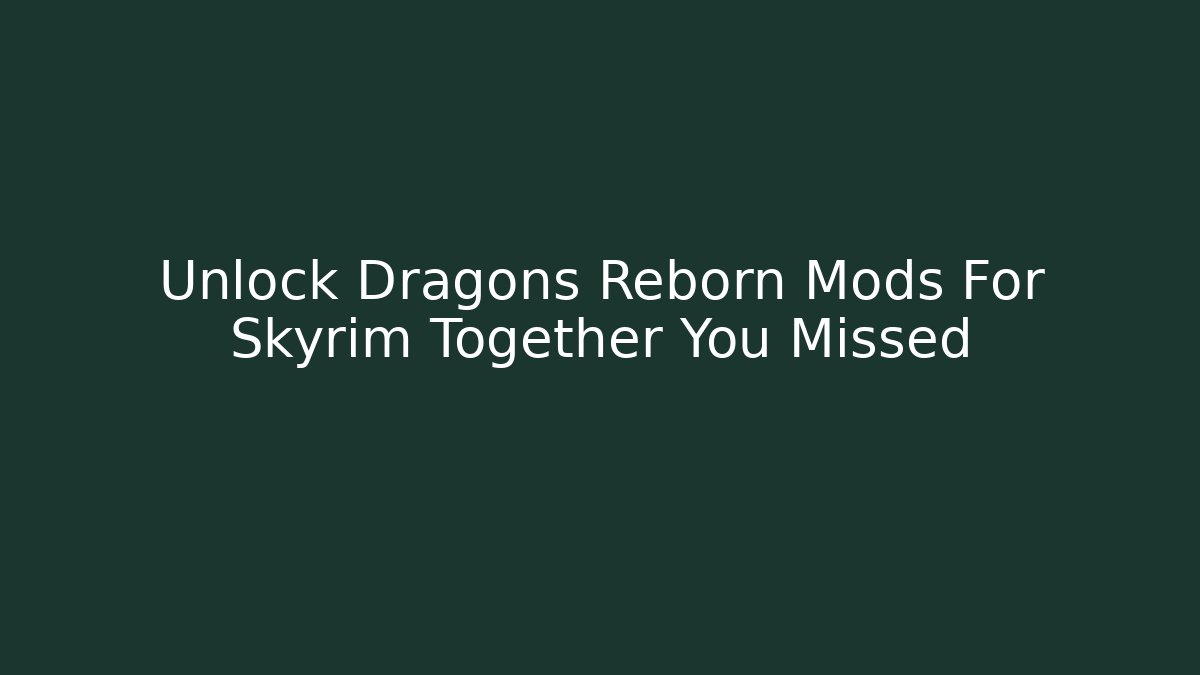 Unlock Dragons Reborn Mods For Skyrim Together You Missed