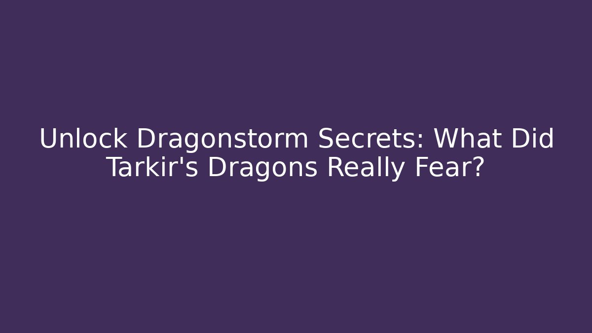 Unlock Dragonstorm Secrets: What Did Tarkir's Dragons Really Fear?