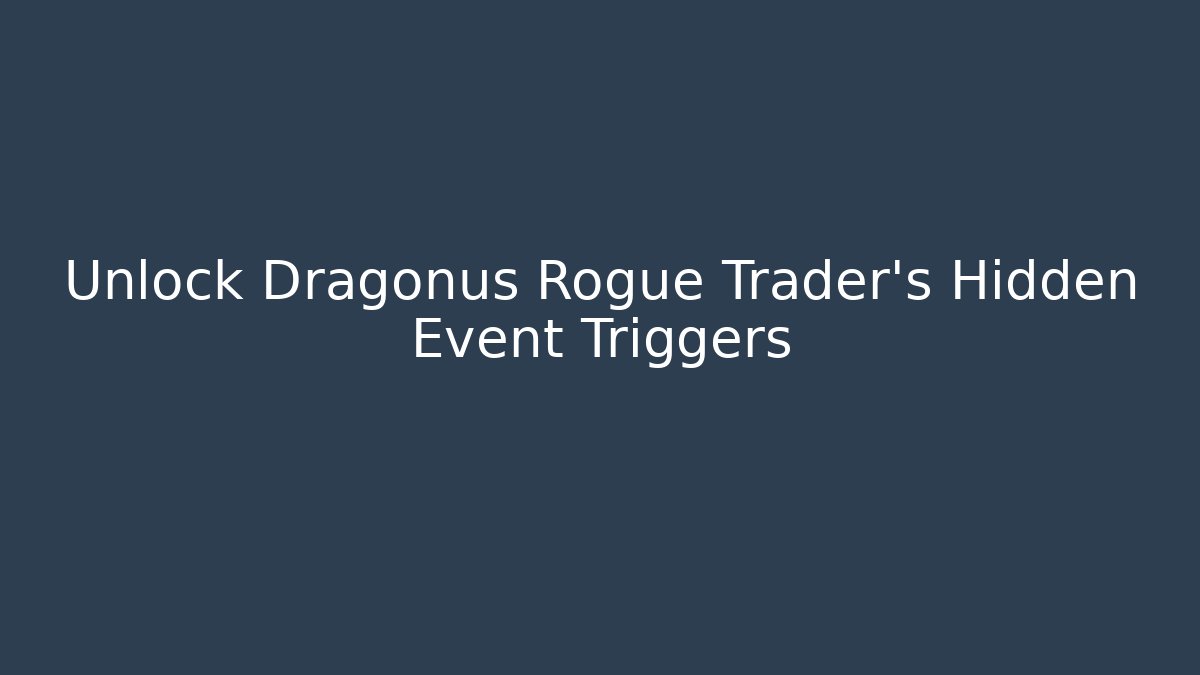 Unlock Dragonus Rogue Trader's Hidden Event Triggers