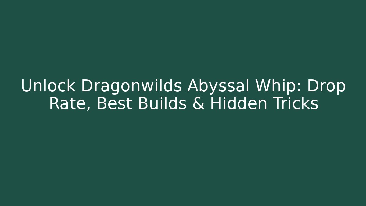 Unlock Dragonwilds Abyssal Whip: Drop Rate, Best Builds & Hidden Tricks