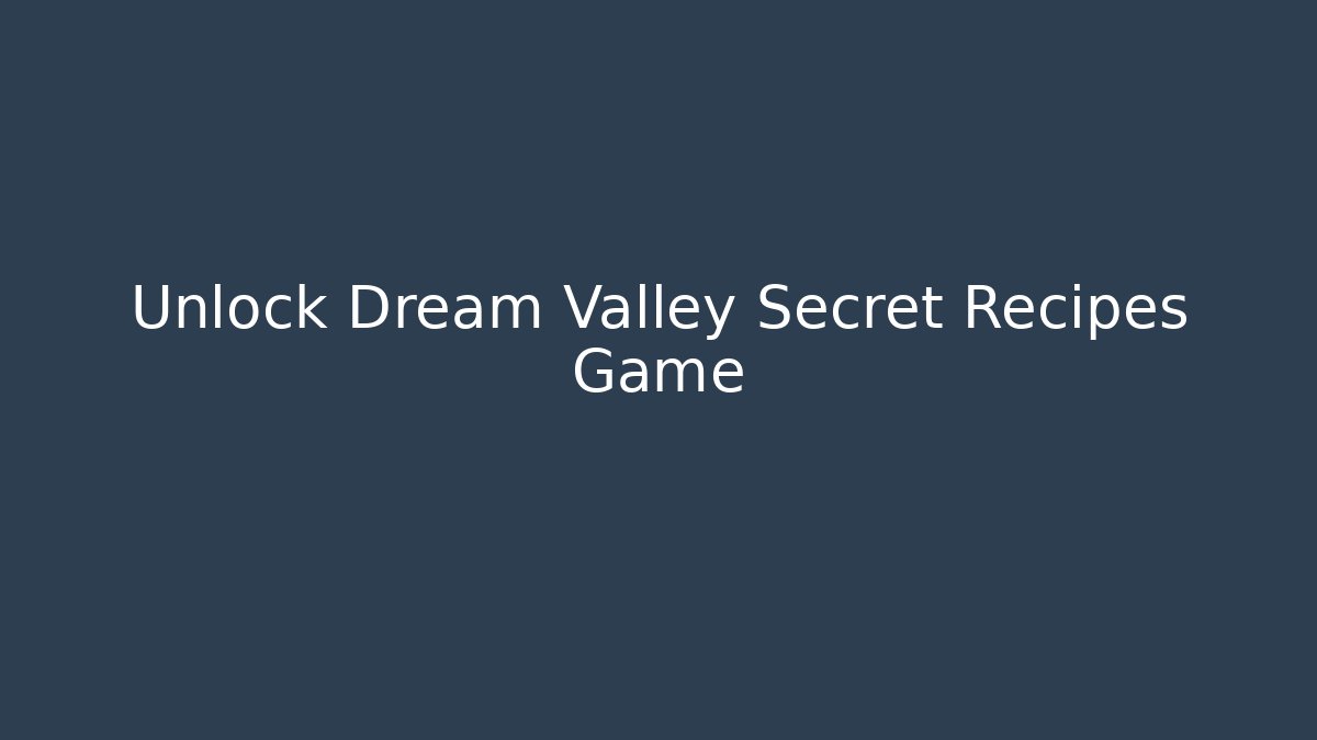 Unlock Dream Valley Secret Recipes Game