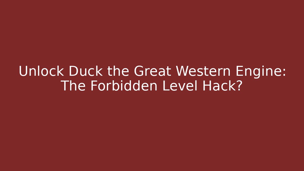 Unlock Duck the Great Western Engine: The Forbidden Level Hack?