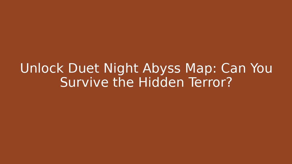 Unlock Duet Night Abyss Map: Can You Survive the Hidden Terror?