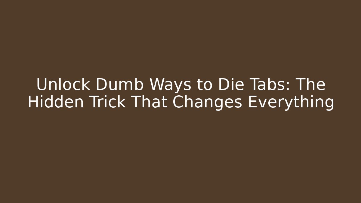 Unlock Dumb Ways to Die Tabs: The Hidden Trick That Changes Everything
