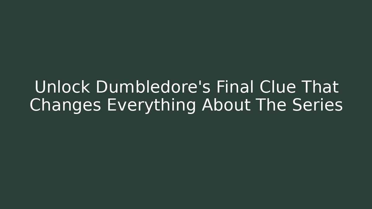 Unlock Dumbledore's Final Clue That Changes Everything About The Series