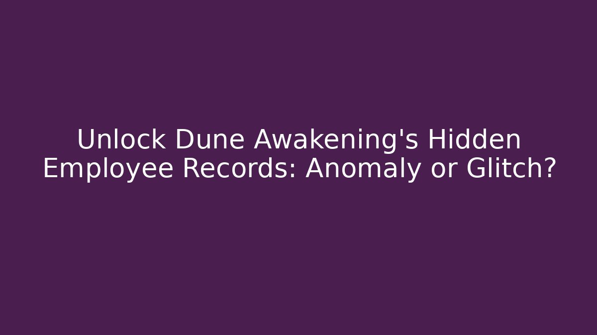 Unlock Dune Awakening's Hidden Employee Records: Anomaly or Glitch?