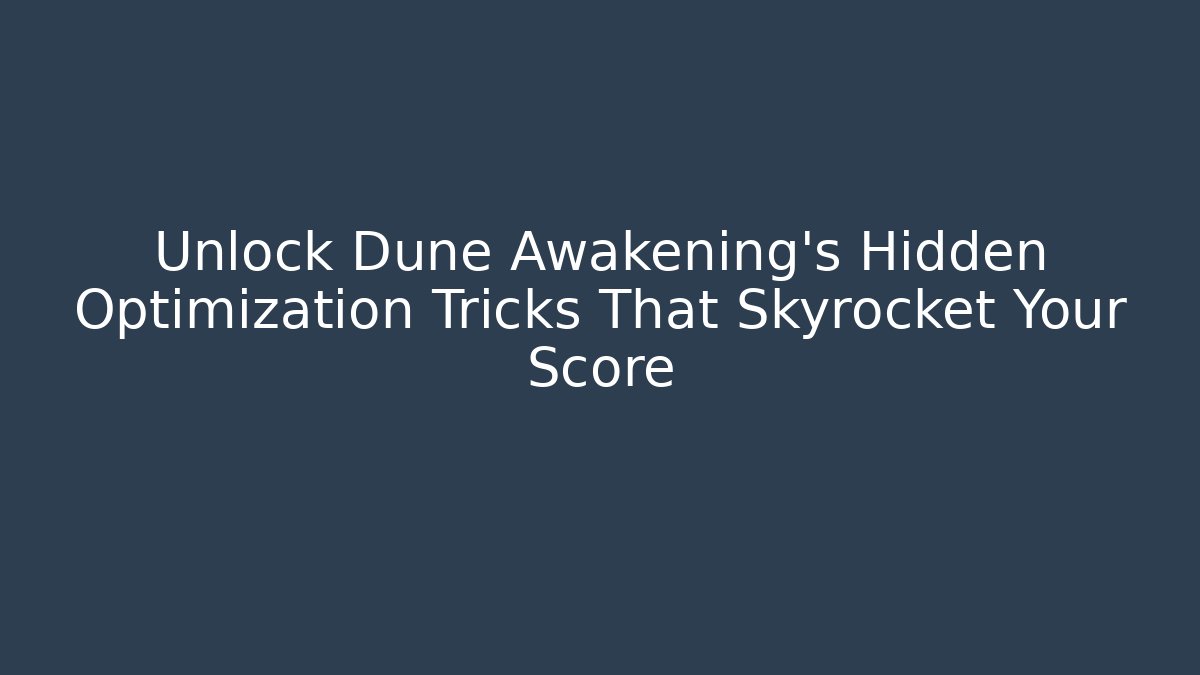 Unlock Dune Awakening's Hidden Optimization Tricks That Skyrocket Your Score