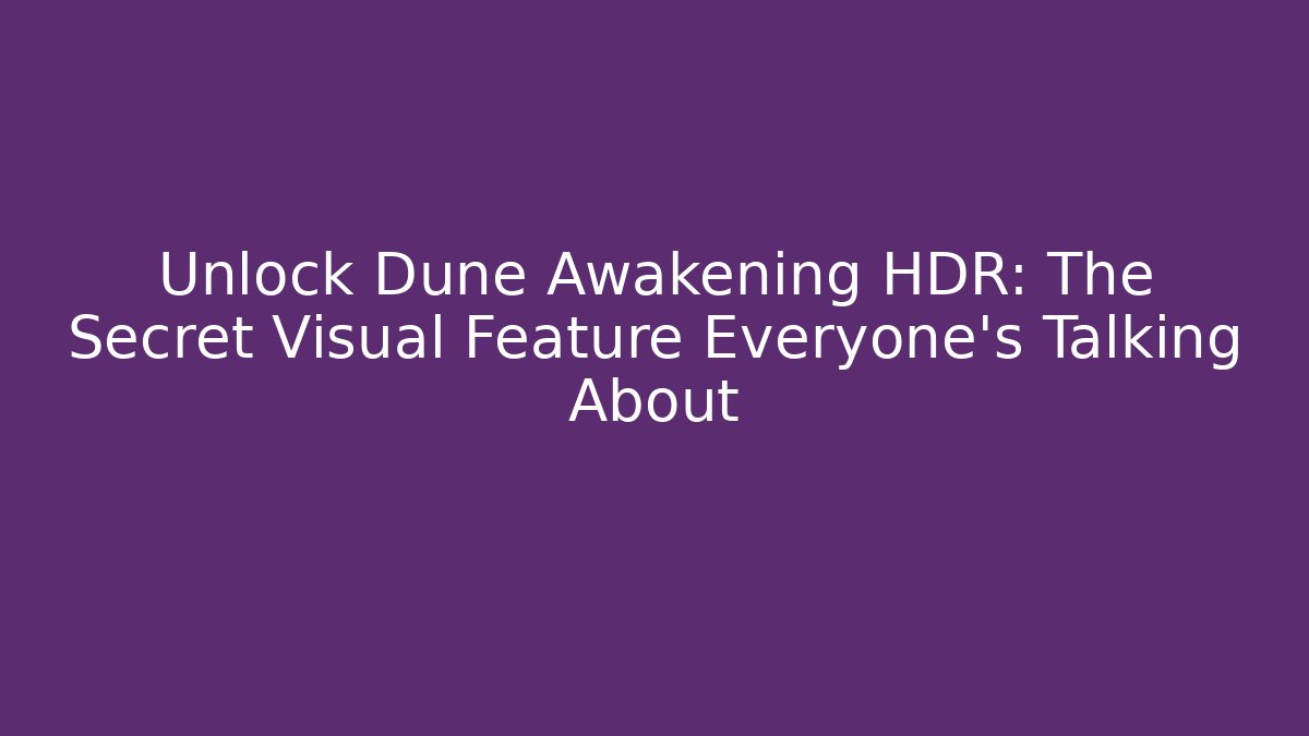 Unlock Dune Awakening HDR: The Secret Visual Feature Everyone’s Talking About