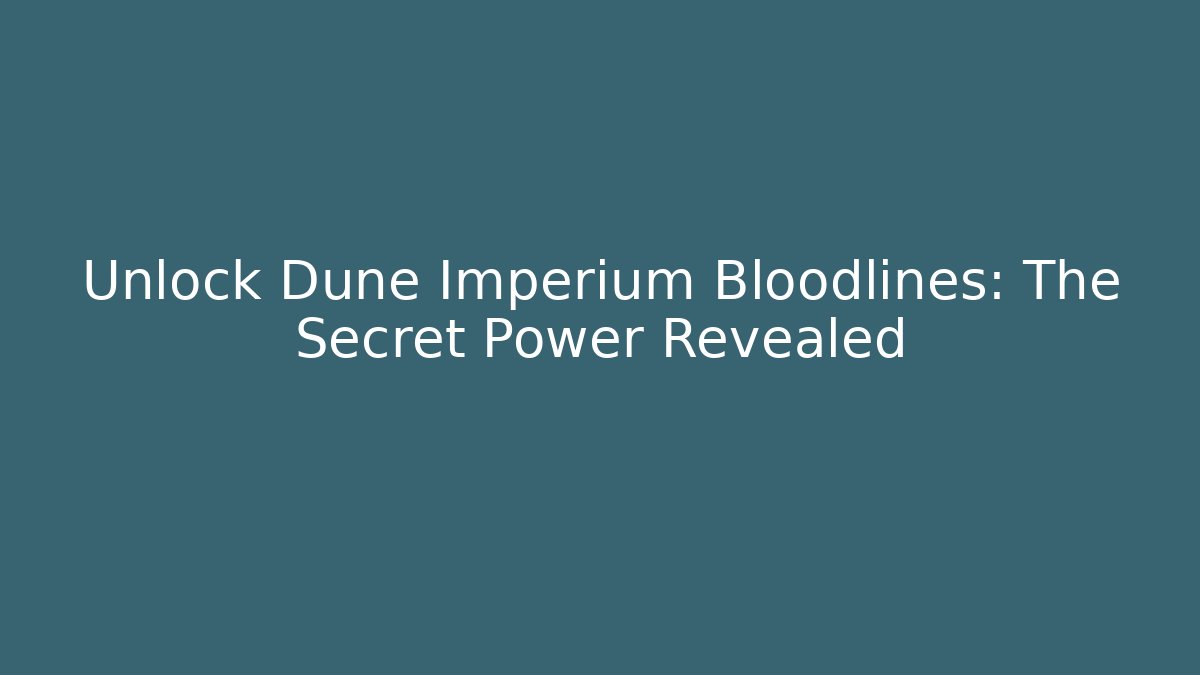 Unlock Dune Imperium Bloodlines: The Secret Power Revealed