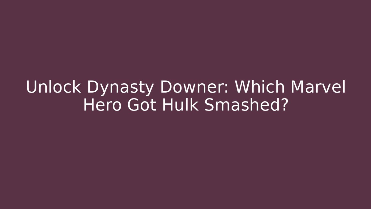 Unlock Dynasty Downer: Which Marvel Hero Got Hulk Smashed? - Critter Realm