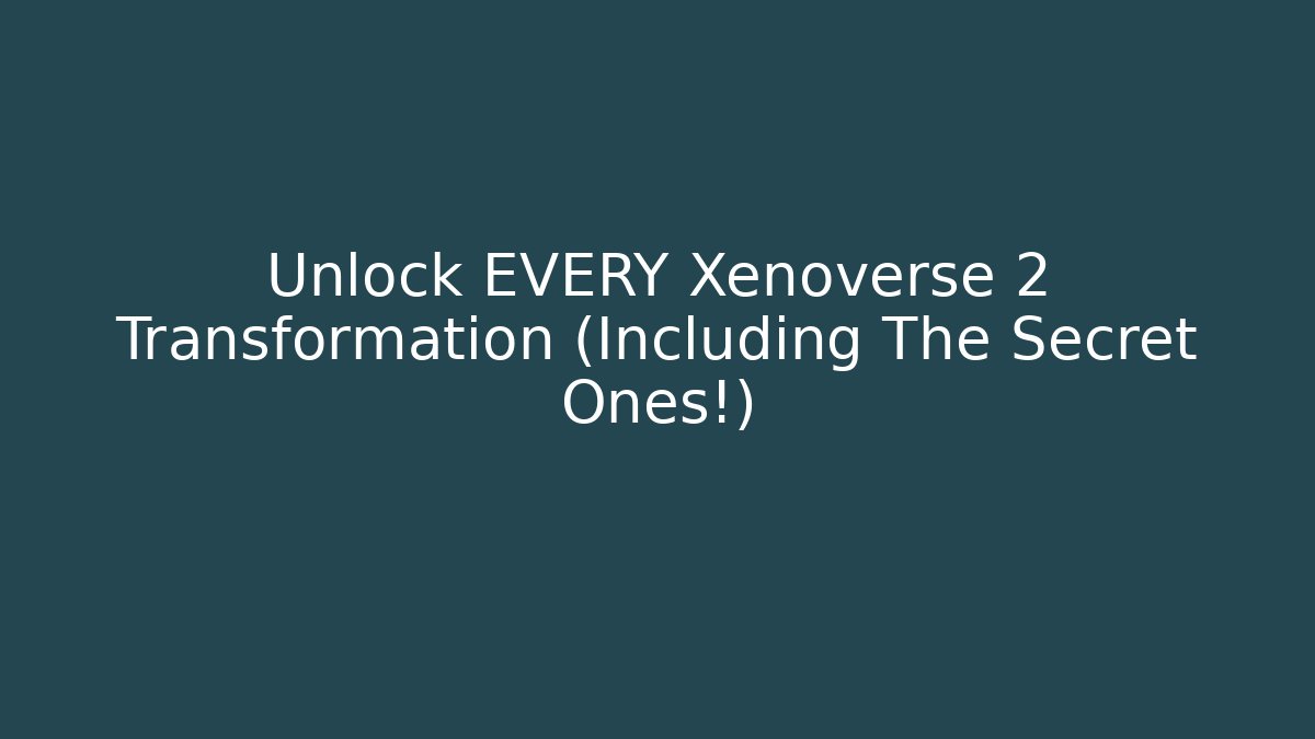 Unlock EVERY Xenoverse 2 Transformation (Including The Secret Ones!)