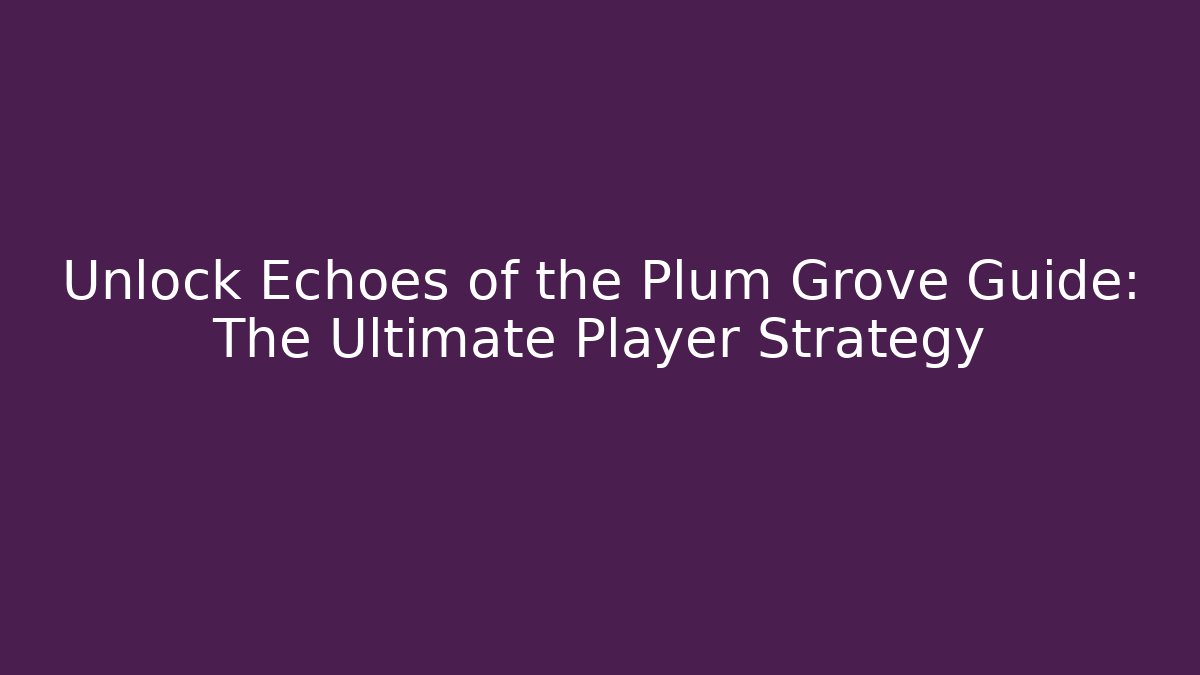 Unlock Echoes of the Plum Grove Guide: The Ultimate Player Strategy