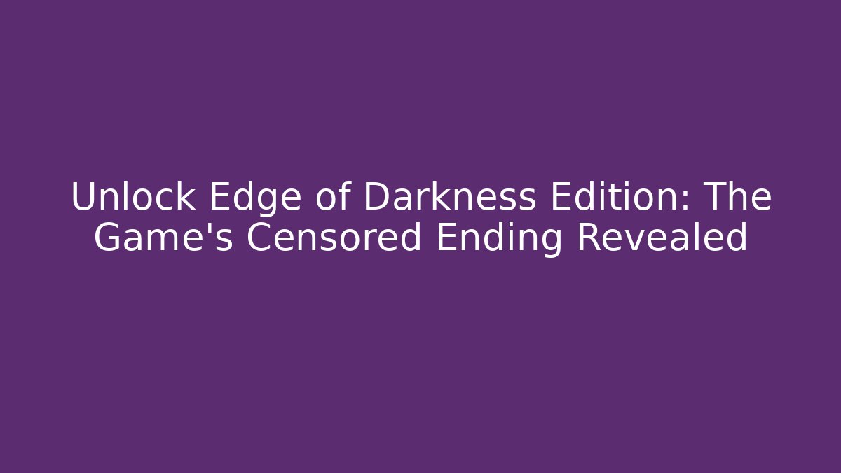 Unlock Edge of Darkness Edition: The Game's Censored Ending Revealed