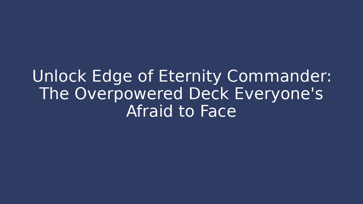 Unlock Edge of Eternity Commander: The Overpowered Deck Everyone’s Afraid to Face