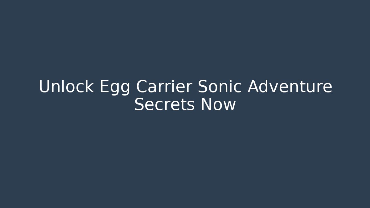 Unlock Egg Carrier Sonic Adventure Secrets Now