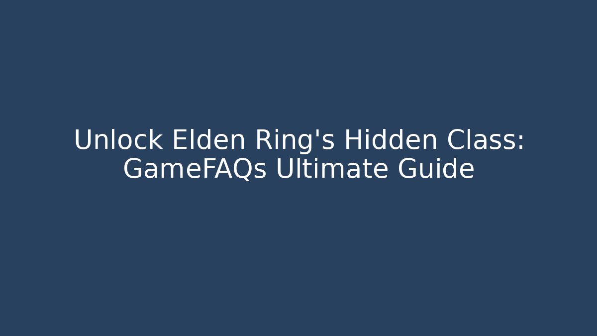 Unlock Elden Ring's Hidden Class: GameFAQs Ultimate Guide - Critter Realm