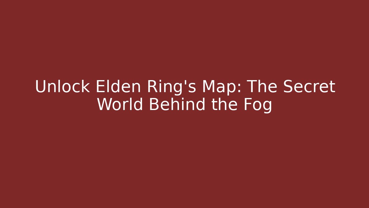 Unlock Elden Ring's Map: The Secret World Behind the Fog