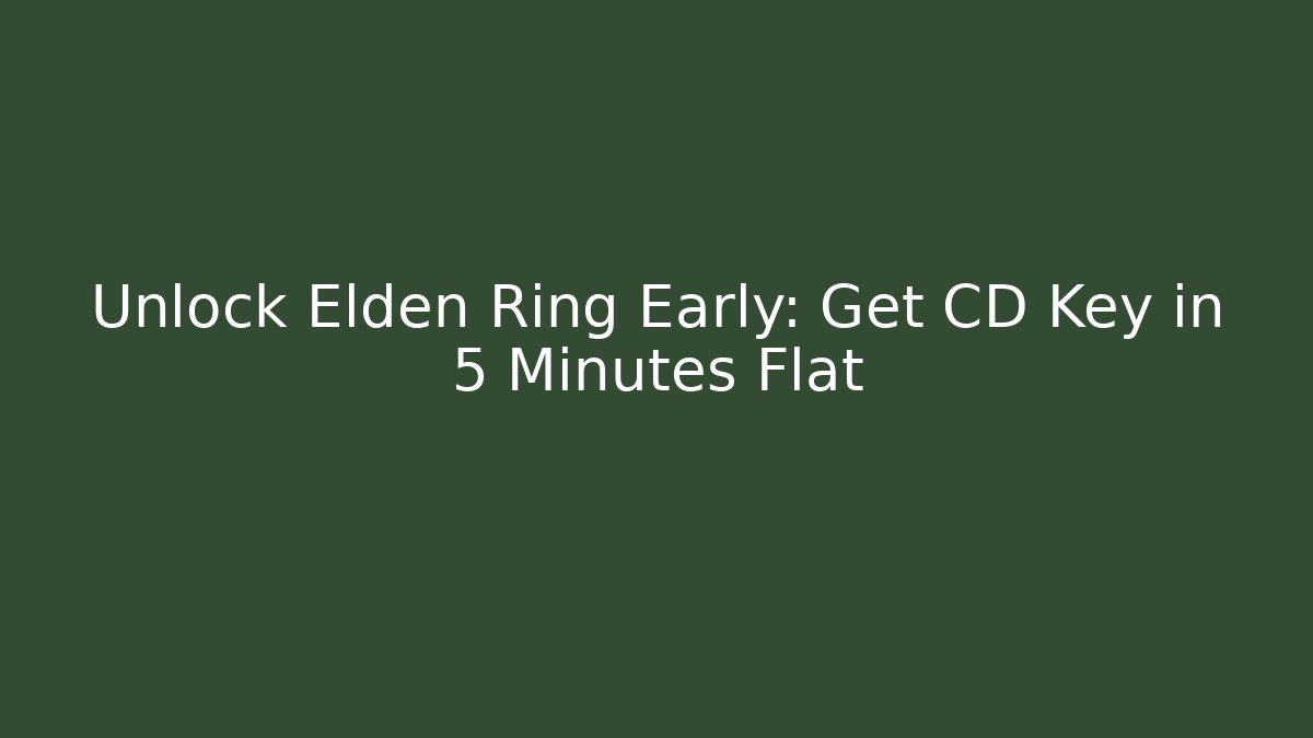 Unlock Elden Ring Early: Get CD Key in 5 Minutes Flat
