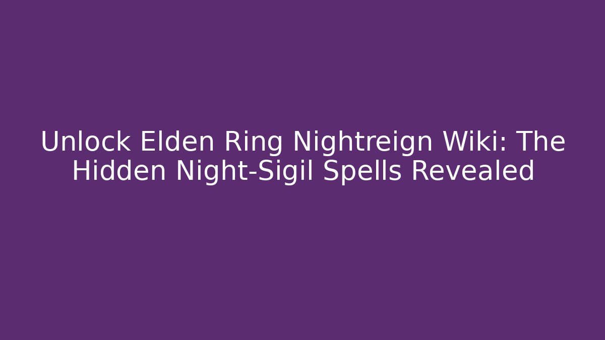 Unlock Elden Ring Nightreign Wiki: The Hidden Night-Sigil Spells Revealed