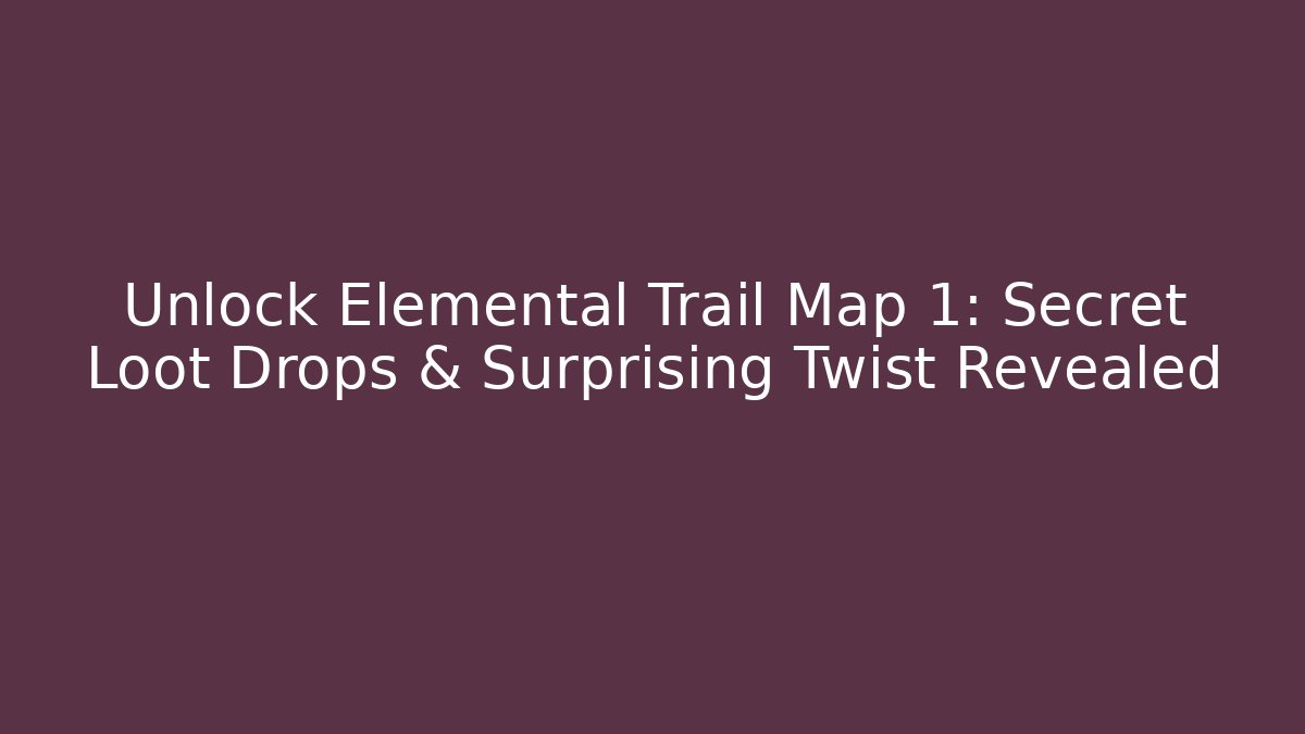 Unlock Elemental Trail Map 1: Secret Loot Drops & Surprising Twist Revealed