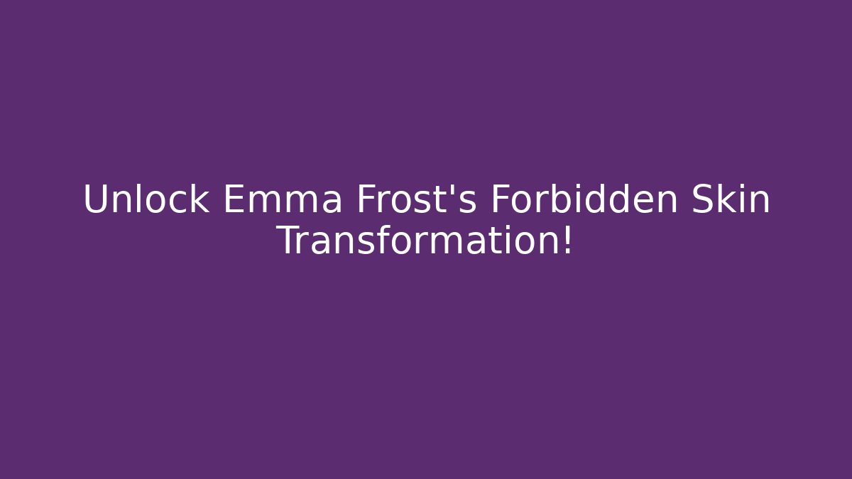 Unlock Emma Frost's Forbidden Skin Transformation!