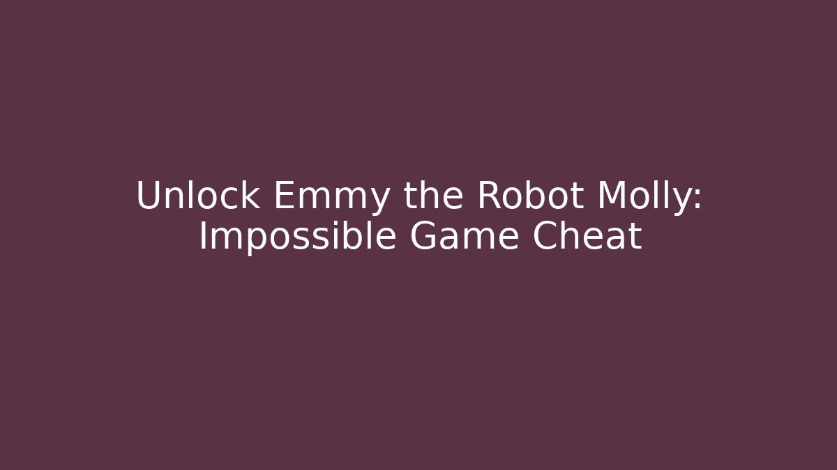 Unlock Emmy the Robot Molly: Impossible Game Cheat