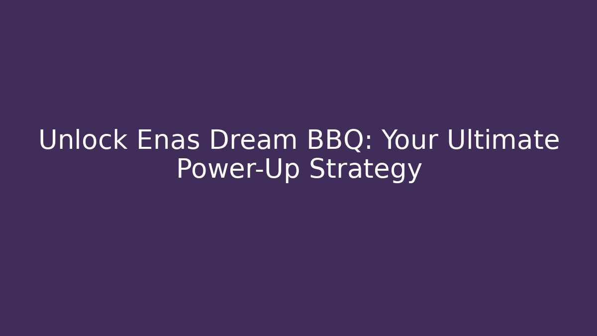 Unlock Enas Dream BBQ: Your Ultimate Power-Up Strategy
