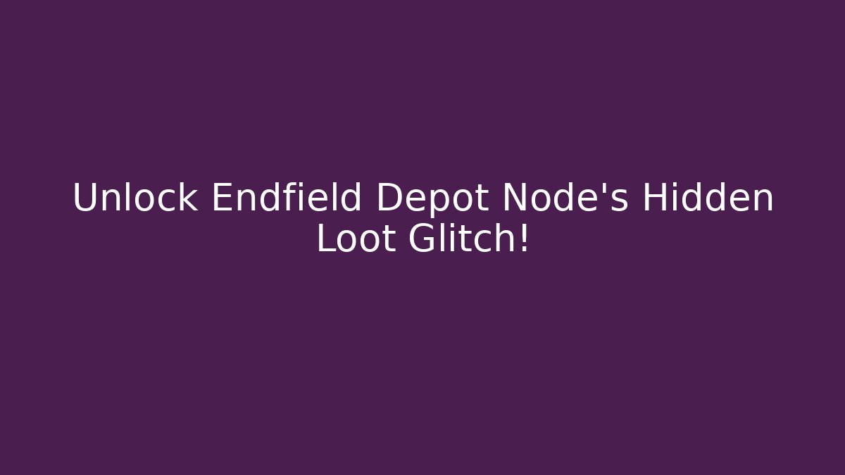 Unlock Endfield Depot Node’s Hidden Loot Glitch! - Critter Realm