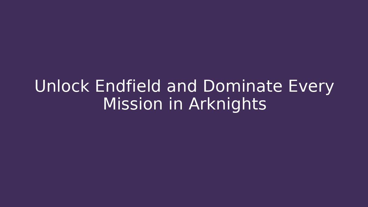 Unlock Endfield and Dominate Every Mission in Arknights