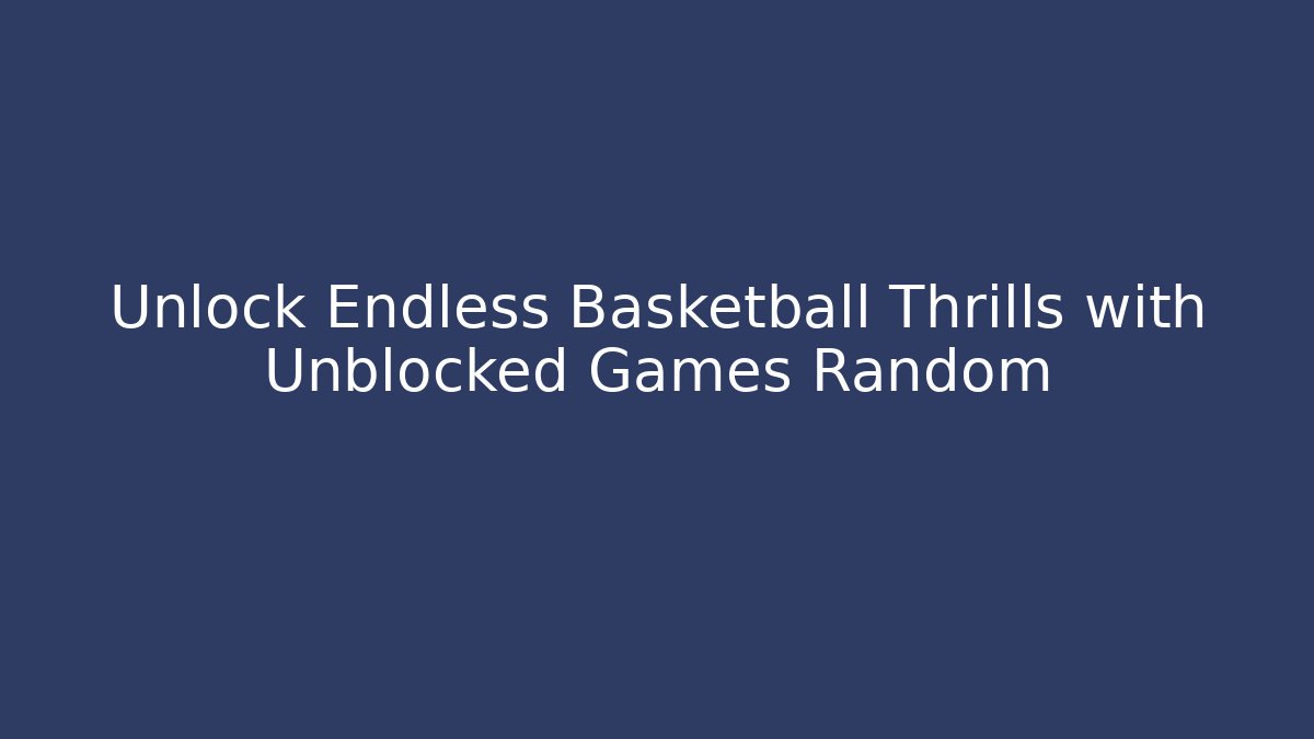 Unlock Endless Basketball Thrills with Unblocked Games Random
