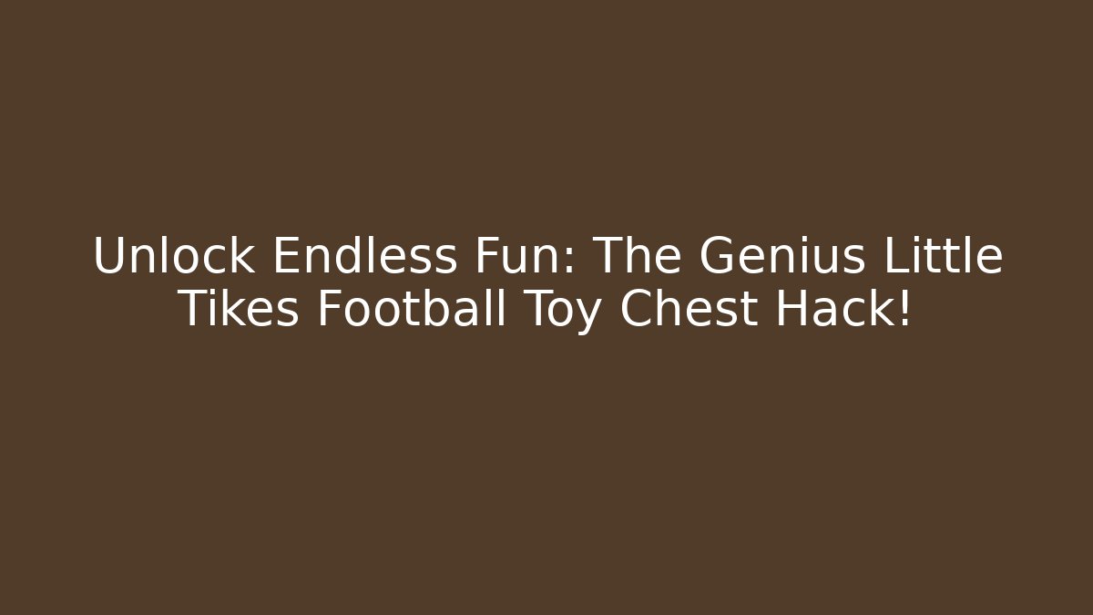 Unlock Endless Fun: The Genius Little Tikes Football Toy Chest Hack!