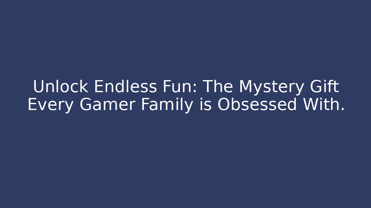 Unlock Endless Fun: The Mystery Gift Every Gamer Family is Obsessed With.