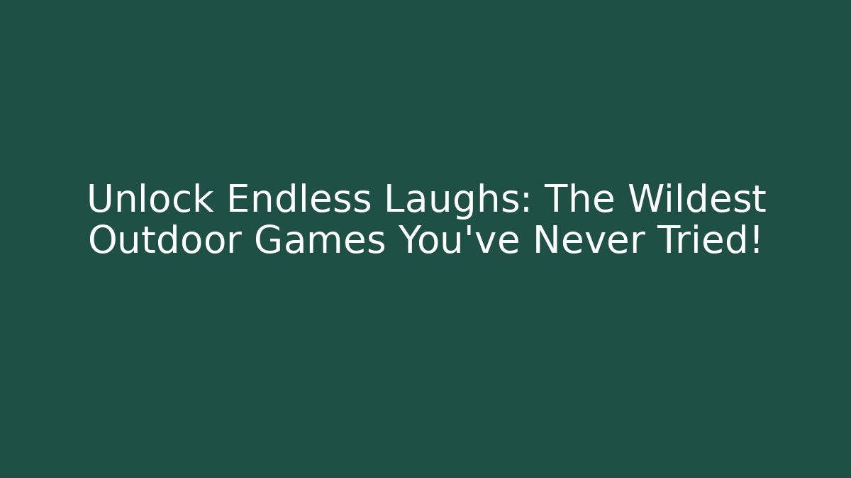 Unlock Endless Laughs: The Wildest Outdoor Games You’ve Never Tried!