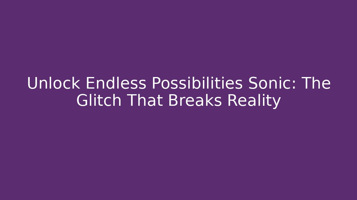 Unlock Endless Possibilities Sonic: The Glitch That Breaks Reality