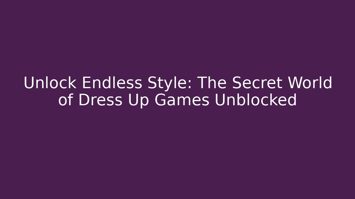 Unlock Endless Style: The Secret World of Dress Up Games Unblocked