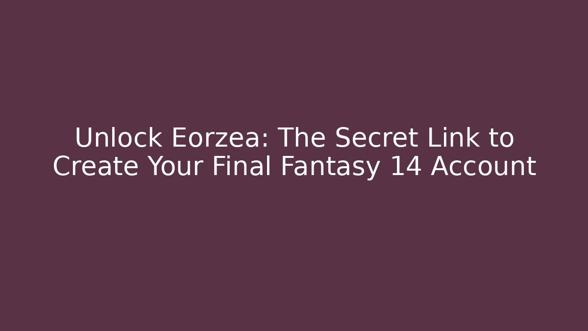 Unlock Eorzea: The Secret Link to Create Your Final Fantasy 14 Account