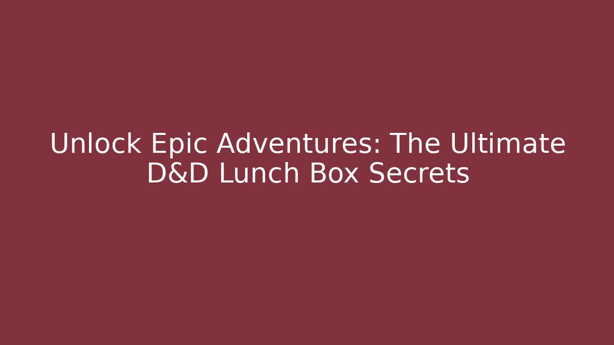 Unlock Epic Adventures: The Ultimate D&D Lunch Box Secrets - Critter Realm