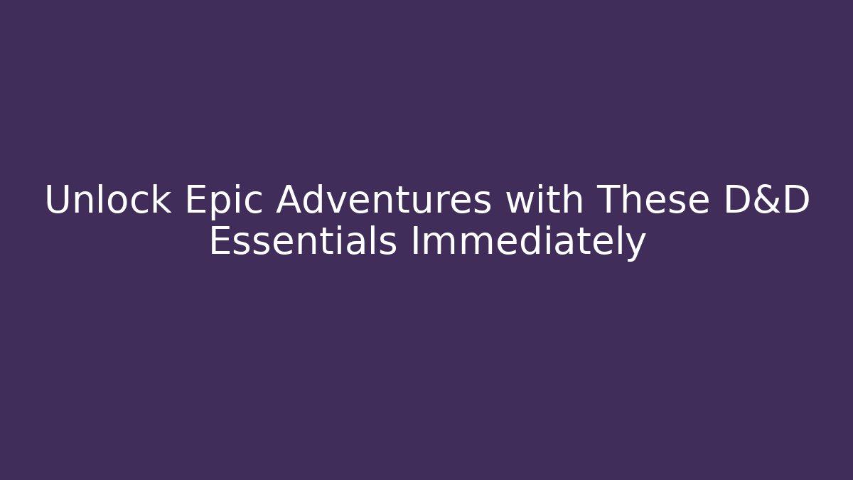 Unlock Epic Adventures with These D&D Essentials Immediately