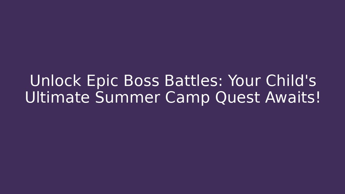 Unlock Epic Boss Battles: Your Child's Ultimate Summer Camp Quest Awaits!