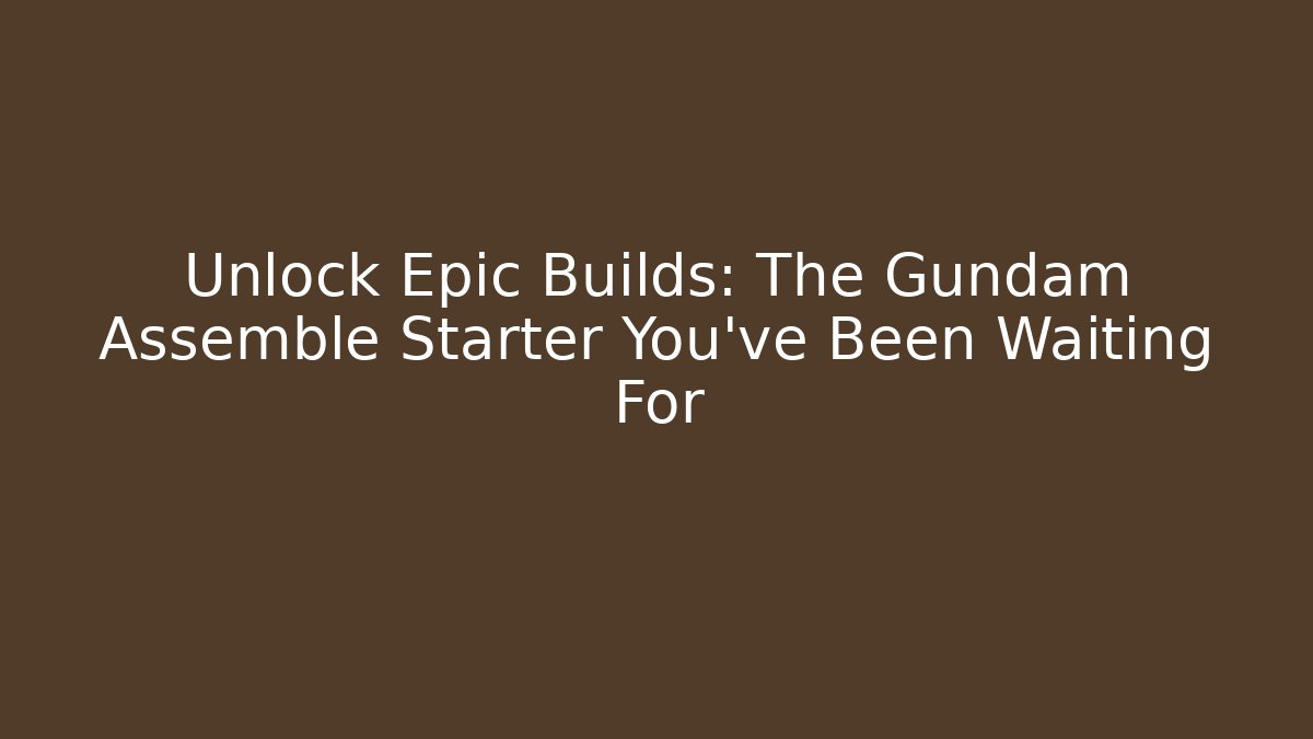 Unlock Epic Builds: The Gundam Assemble Starter You've Been Waiting For