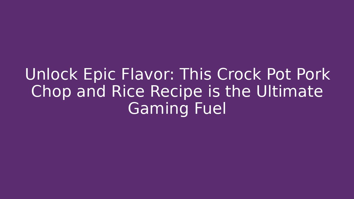 Unlock Epic Flavor: This Crock Pot Pork Chop and Rice Recipe is the Ultimate Gaming Fuel