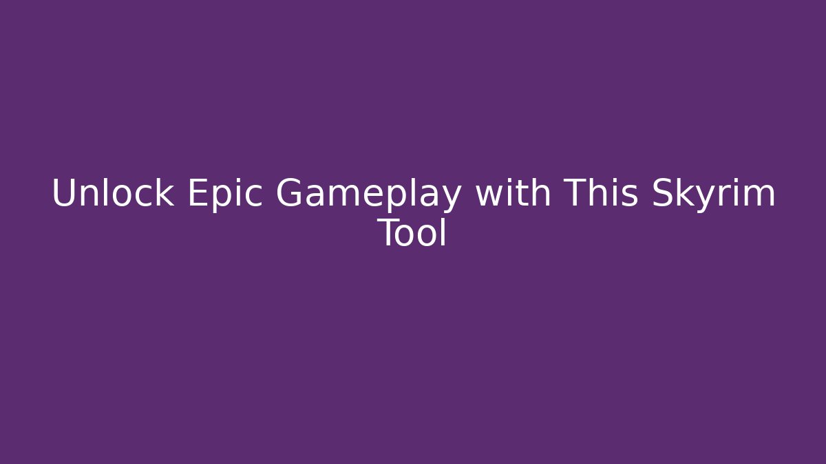 Unlock Epic Gameplay with This Skyrim Tool