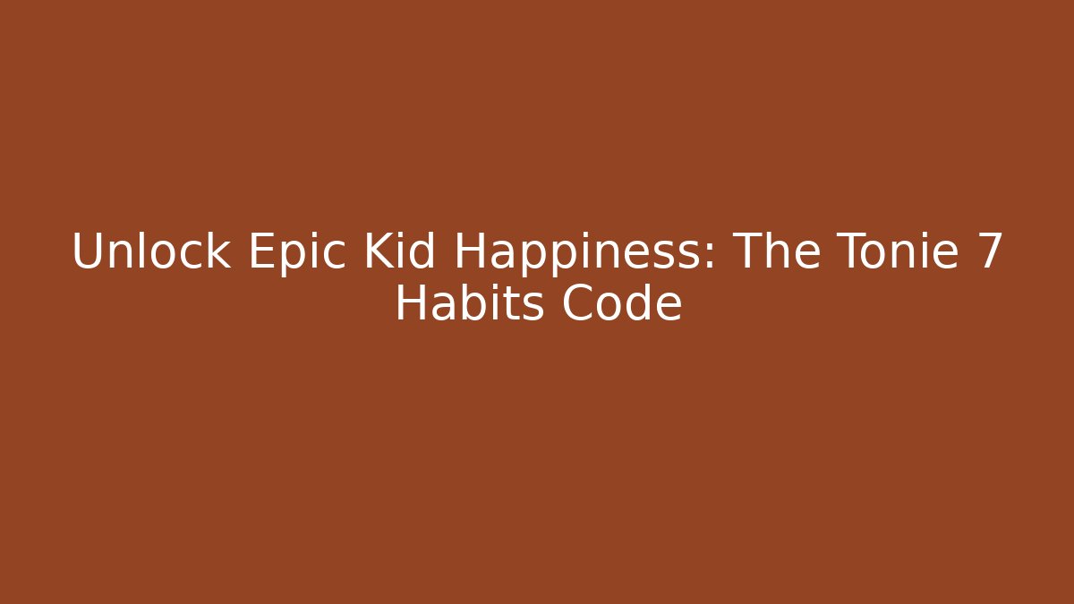 Unlock Epic Kid Happiness: The Tonie 7 Habits Code